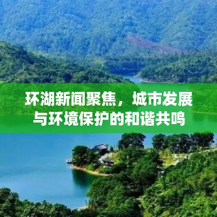 环湖新闻聚焦，城市发展与环境保护的和谐共鸣