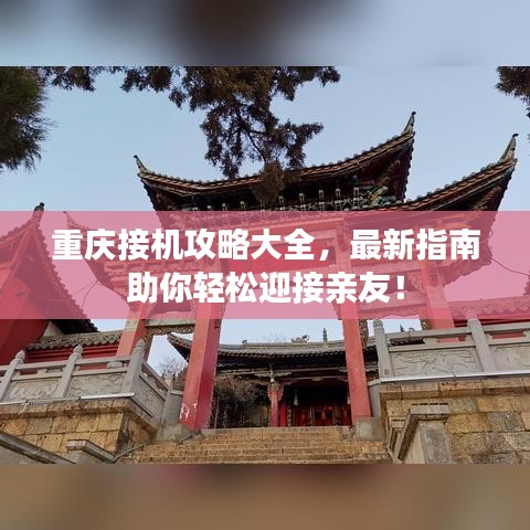 重庆接机攻略大全，最新指南助你轻松迎接亲友！