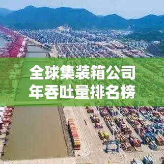 全球集装箱公司年吞吐量排名榜单揭晓，物流巨头实力大比拼！