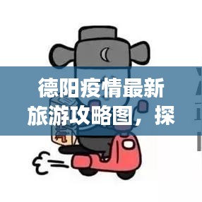 德阳疫情最新旅游攻略图，探索旅行新路径