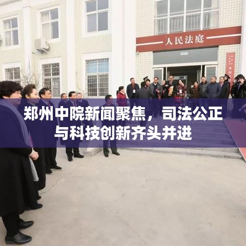 郑州中院新闻聚焦，司法公正与科技创新齐头并进