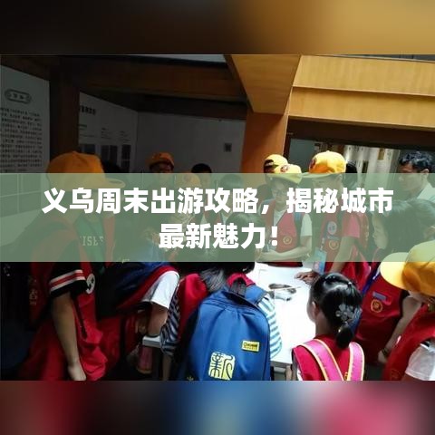 义乌周末出游攻略,揭秘城市最新魅力!