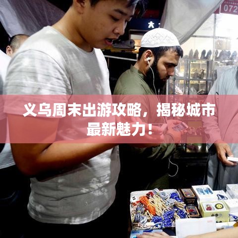 义乌周末出游攻略,揭秘城市最新魅力!