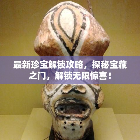 最新珍宝解锁攻略,探秘宝藏之门,解锁无限惊喜!