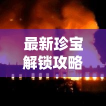 最新珍宝解锁攻略,探秘宝藏之门,解锁无限惊喜!