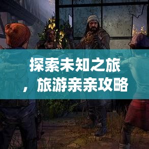探索未知之旅，旅游亲亲攻略，与美好同行体验绝美风光！
