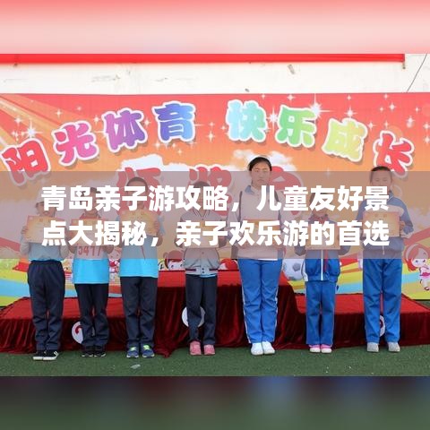 青岛亲子游攻略，儿童友好景点大揭秘，亲子欢乐游的首选目的地！