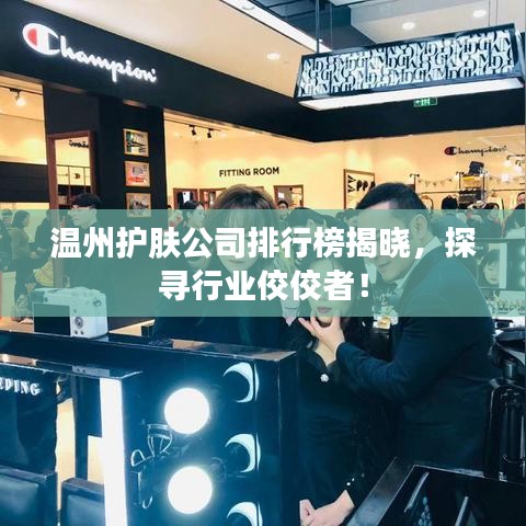 温州护肤公司排行榜揭晓，探寻行业佼佼者！