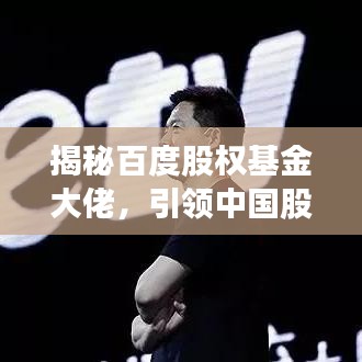 揭秘百度股权基金大佬，引领中国股权投资领域的风云人物