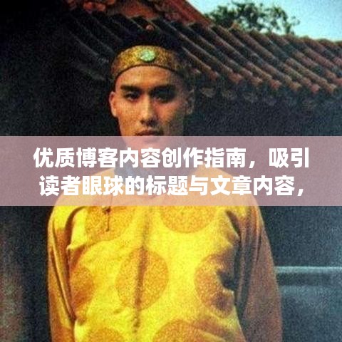 优质博客内容创作指南，吸引读者眼球的标题与文章内容，符合百度收录标准，字数在要求的范围内，同时能够吸引读者的注意力。文章可以围绕该关键词展开，内容应遵守道德和法律规定，保持客观真实，并提供有价值的信息。