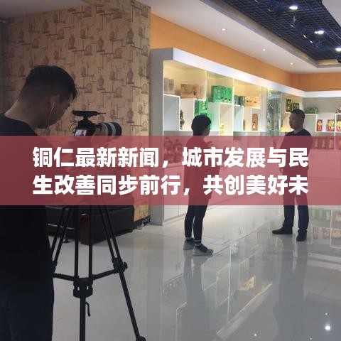 铜仁最新新闻，城市发展与民生改善同步前行，共创美好未来
