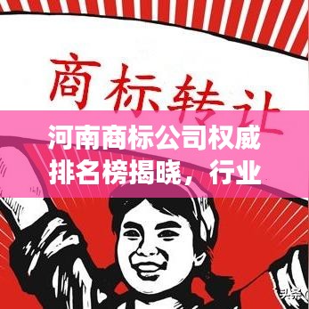 河南商标公司权威排名榜揭晓，行业佼佼者解读