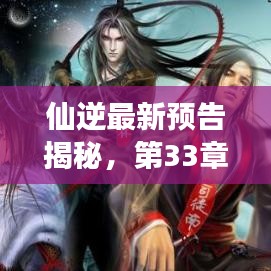 仙逆最新预告揭秘，第33章精彩前瞻，引人入胜的情节展望！