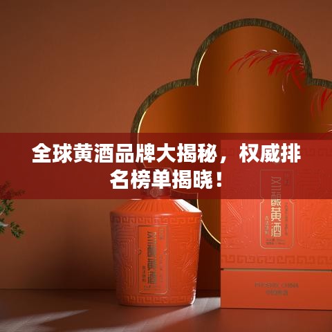 全球黄酒品牌大揭秘，权威排名榜单揭晓！