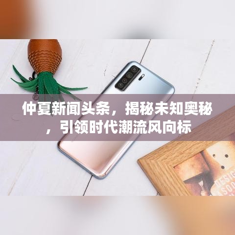 仲夏新闻头条，揭秘未知奥秘，引领时代潮流风向标