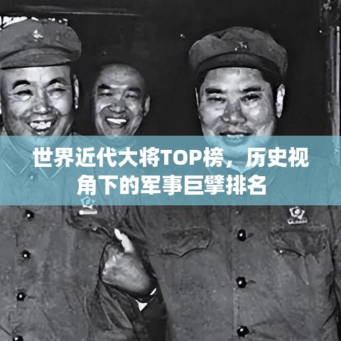 世界近代大将TOP榜，历史视角下的军事巨擘排名