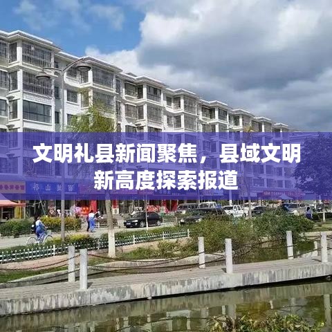 文明礼县新闻聚焦，县域文明新高度探索报道