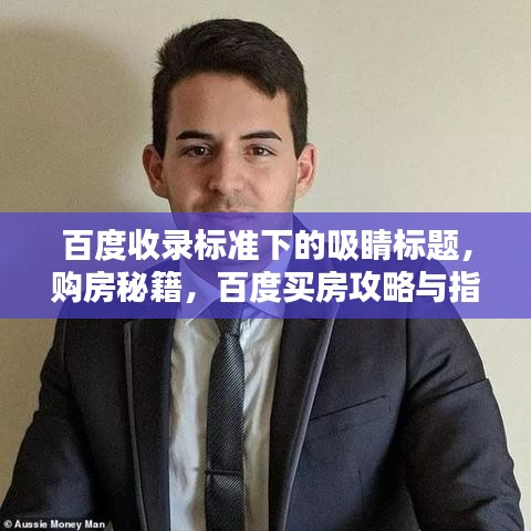百度收录标准下的吸睛标题，购房秘籍，百度买房攻略与指南全解析！