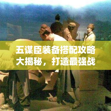 五谋臣装备搭配攻略大揭秘，打造最强战斗阵容，助你称霸战场！