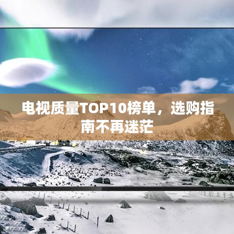 电视质量TOP10榜单,选购指南不再迷茫