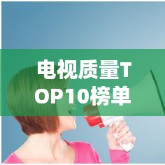 电视质量TOP10榜单,选购指南不再迷茫
