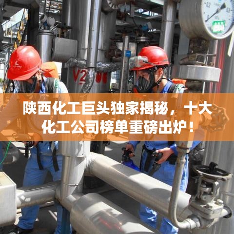 陕西化工巨头独家揭秘,十大化工公司榜单重磅出炉!