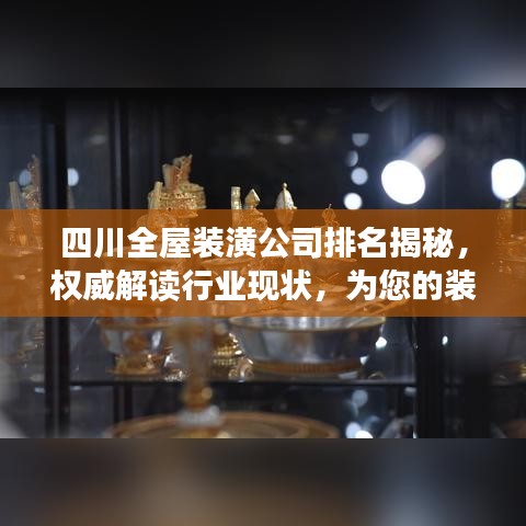 四川全屋装潢公司排名揭秘，权威解读行业现状，为您的装修保驾护航！
