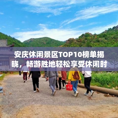 安庆休闲景区TOP10榜单揭晓，畅游胜地轻松享受休闲时光
