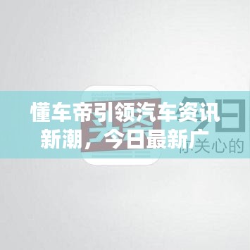 懂车帝引领汽车资讯新潮，今日最新广告瞩目来袭！