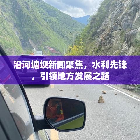 沿河塘坝新闻聚焦，水利先锋，引领地方发展之路