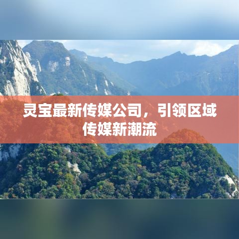 灵宝最新传媒公司,引领区域传媒新潮流