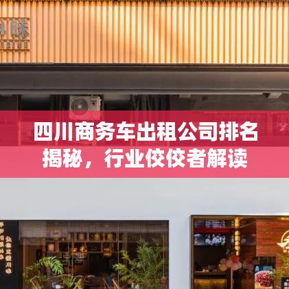 四川商务车出租公司排名揭秘，行业佼佼者解读
