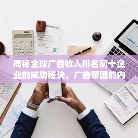 揭秘全球广告收入排名前十企业的成功秘诀，广告帝国的内幕探秘