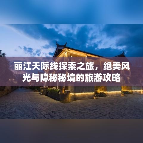 丽江天际线探索之旅，绝美风光与隐秘秘境的旅游攻略