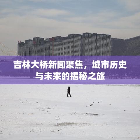 吉林大桥新闻聚焦，城市历史与未来的揭秘之旅