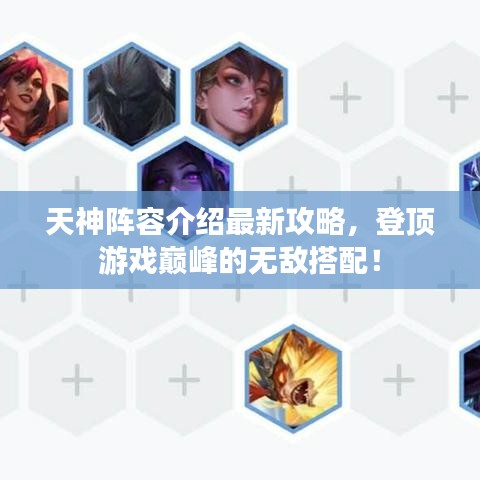 天神阵容介绍最新攻略，登顶游戏巅峰的无敌搭配！