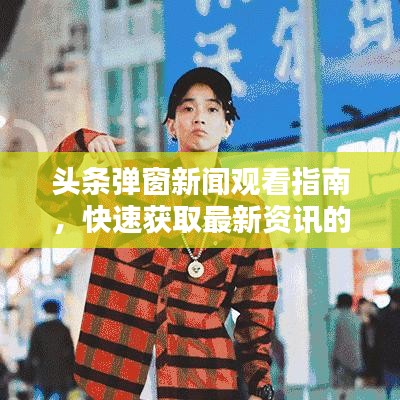 头条弹窗新闻观看指南，快速获取最新资讯的秘籍！