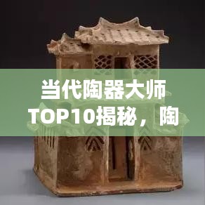 当代陶器大师TOP10揭秘，陶瓷艺术巅峰境界的探索者