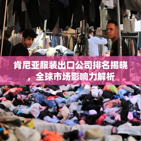 肯尼亚服装出口公司排名揭晓,全球市场影响力解析