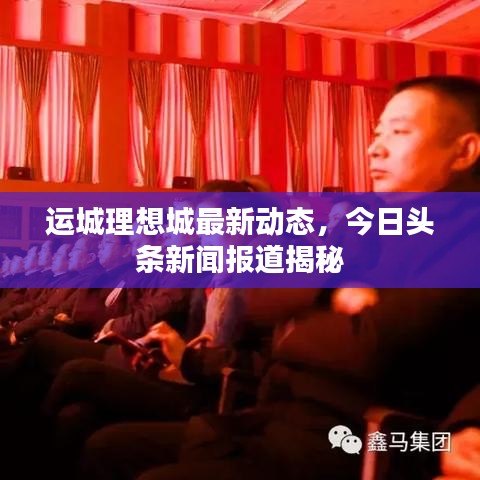 运城理想城最新动态，今日头条新闻报道揭秘