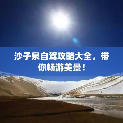 沙子泉自驾攻略大全，带你畅游美景！