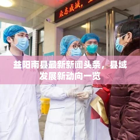 益阳南县最新新闻头条，县域发展新动向一览