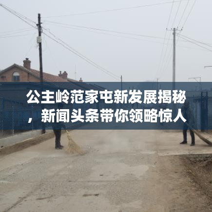 公主岭范家屯新发展揭秘，新闻头条带你领略惊人变化！