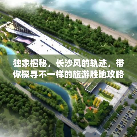 独家揭秘，长沙风的轨迹，带你探寻不一样的旅游胜地攻略！