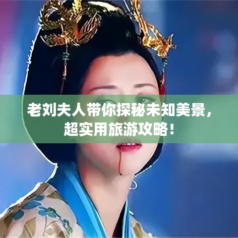 老刘夫人带你探秘未知美景，超实用旅游攻略！
