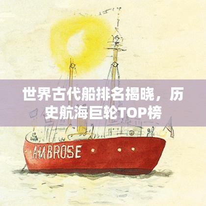 世界古代船排名揭晓,历史航海巨轮TOP榜