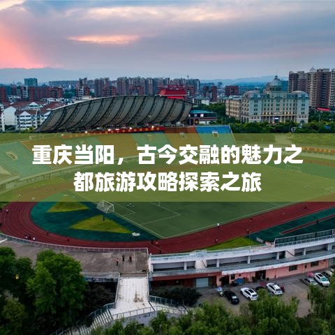 重庆当阳，古今交融的魅力之都旅游攻略探索之旅