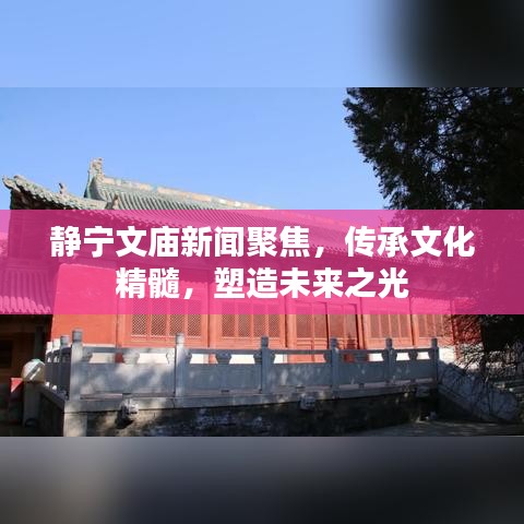 静宁文庙新闻聚焦，传承文化精髓，塑造未来之光