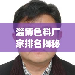 淄博色料厂家排名揭秘,行业佼佼者TOP10解读