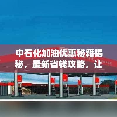 中石化加油优惠秘籍揭秘,最新省钱攻略,让你轻松享受折扣优惠!